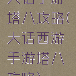 大话手游塔八攻略(大话西游手游塔八攻略)
