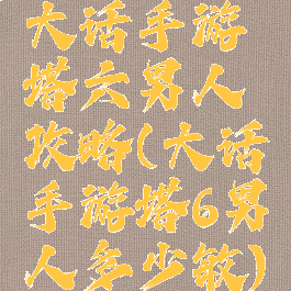 大话手游塔六男人攻略(大话手游塔6男人多少敏)