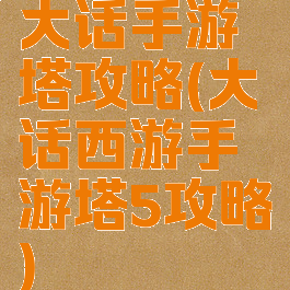 大话手游塔攻略(大话西游手游塔5攻略)