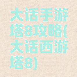大话手游塔8攻略(大话西游塔8)