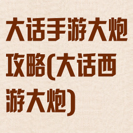 大话手游大炮攻略(大话西游大炮)