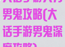 大话手游大力男鬼攻略(大话手游男鬼深度攻略)