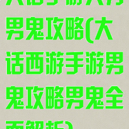 大话手游大力男鬼攻略(大话西游手游男鬼攻略男鬼全面解析)