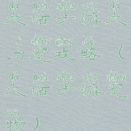 大话手游大力宠攻略(大话手游宠物)