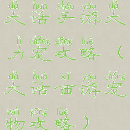 大话手游大力宠攻略(大话西游宠物攻略)