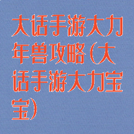 大话手游大力年兽攻略(大话手游大力宝宝)