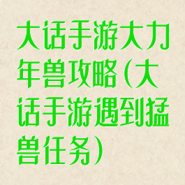 大话手游大力年兽攻略(大话手游遇到猛兽任务)