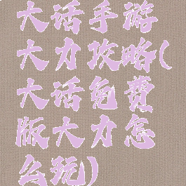 大话手游大力攻略(大话免费版大力怎么玩)