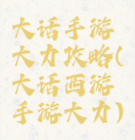 大话手游大力攻略(大话西游手游大力)