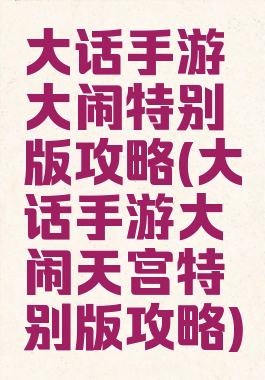 大话手游大闹特别版攻略(大话手游大闹天宫特别版攻略)
