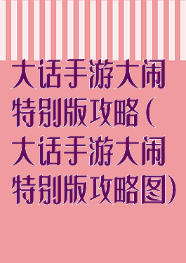 大话手游大闹特别版攻略(大话手游大闹特别版攻略图)