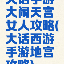 大话手游大闹天宫女人攻略(大话西游手游地宫攻略)