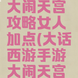 大话手游大闹天宫攻略女人加点(大话西游手游大闹天宫女人加点)