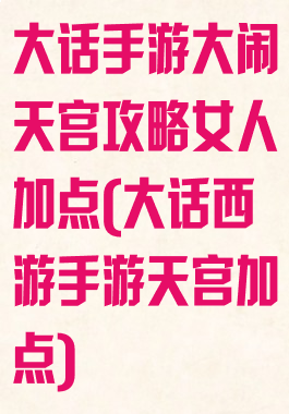 大话手游大闹天宫攻略女人加点(大话西游手游天宫加点)