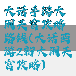 大话手游大闹天宫攻略路线(大话西游2新大闹天宫攻略)