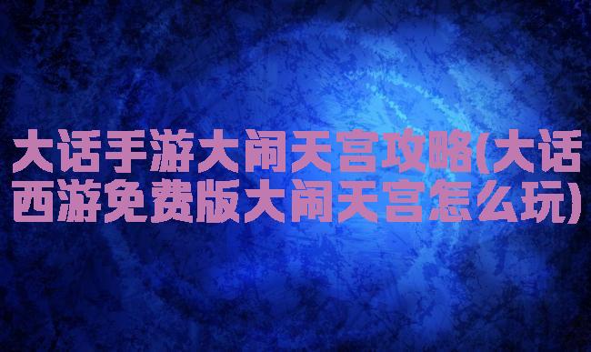 大话手游大闹天宫攻略(大话西游免费版大闹天宫怎么玩)