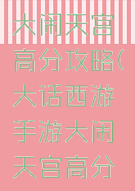大话手游大闹天宫高分攻略(大话西游手游大闹天宫高分攻略)
