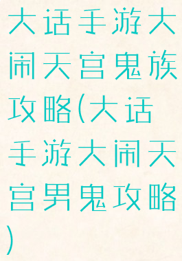 大话手游大闹天宫鬼族攻略(大话手游大闹天宫男鬼攻略)