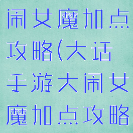 大话手游大闹女魔加点攻略(大话手游大闹女魔加点攻略图)