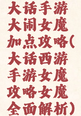 大话手游大闹女魔加点攻略(大话西游手游女魔攻略女魔全面解析)