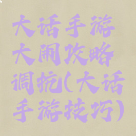 大话手游大闹攻略调抗(大话手游技巧)