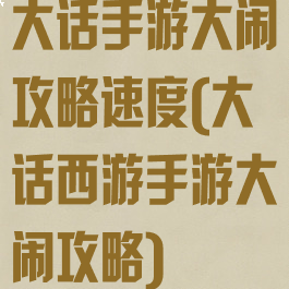 大话手游大闹攻略速度(大话西游手游大闹攻略)