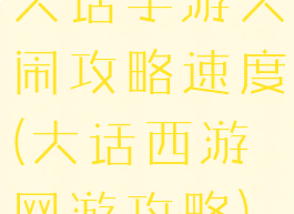 大话手游大闹攻略速度(大话西游网游攻略)