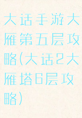 大话手游大雁第五层攻略(大话2大雁塔6层攻略)