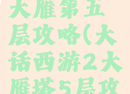 大话手游大雁第五层攻略(大话西游2大雁塔5层攻略)