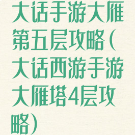 大话手游大雁第五层攻略(大话西游手游大雁塔4层攻略)
