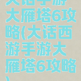 大话手游大雁塔6攻略(大话西游手游大雁塔6攻略)