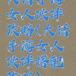 大话手游女人伙伴攻略(大话手游女人伙伴搭配攻略)