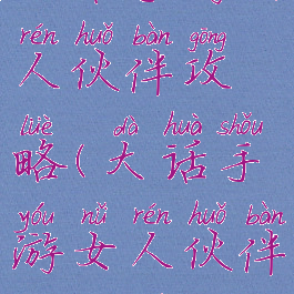 大话手游女人伙伴攻略(大话手游女人伙伴攻略图)