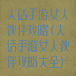 大话手游女人伙伴攻略(大话手游女人伙伴攻略大全)