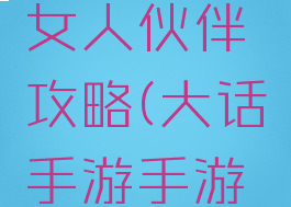 大话手游女人伙伴攻略(大话手游手游女人)