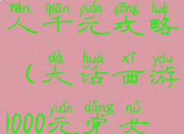 大话手游女人千元攻略(大话西游1000元党女人攻略)