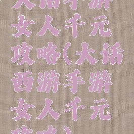 大话手游女人千元攻略(大话西游手游女人千元攻略)