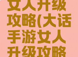大话手游女人升级攻略(大话手游女人升级攻略大全)