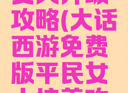 大话手游女人升级攻略(大话西游免费版平民女人培养攻略)