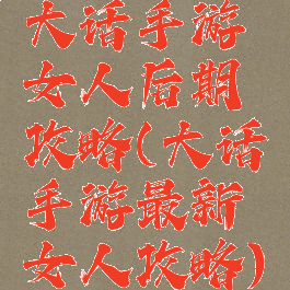 大话手游女人后期攻略(大话手游最新女人攻略)