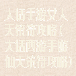 大话手游女人天策符攻略(大话西游手游仙天策符攻略)