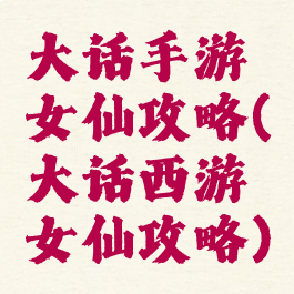 大话手游女仙攻略(大话西游女仙攻略)