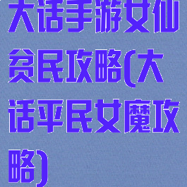 大话手游女仙贫民攻略(大话平民女魔攻略)