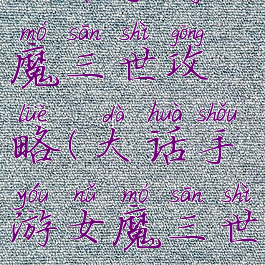 大话手游女魔三世攻略(大话手游女魔三世攻略图)