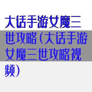 大话手游女魔三世攻略(大话手游女魔三世攻略视频)