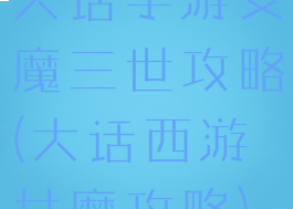 大话手游女魔三世攻略(大话西游女魔攻略)
