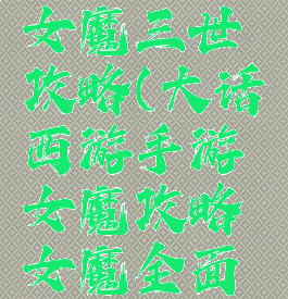 大话手游女魔三世攻略(大话西游手游女魔攻略女魔全面解析)