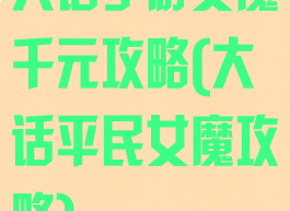 大话手游女魔千元攻略(大话平民女魔攻略)