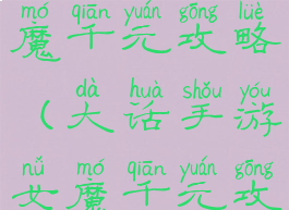 大话手游女魔千元攻略(大话手游女魔千元攻略大全)