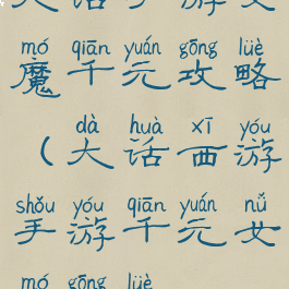 大话手游女魔千元攻略(大话西游手游千元女魔攻略)